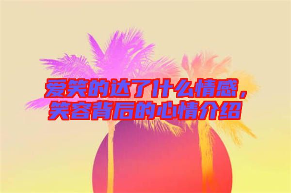愛笑的達(dá)了什么情感，笑容背后的心情介紹