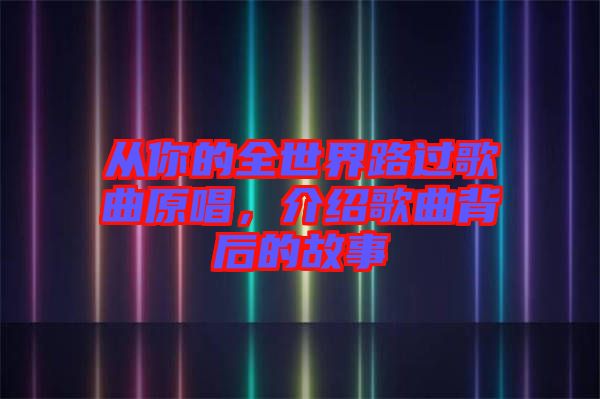 從你的全世界路過歌曲原唱，介紹歌曲背后的故事