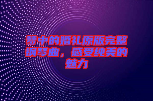 夢中的婚禮原版完整鋼琴曲，感受純美的魅力