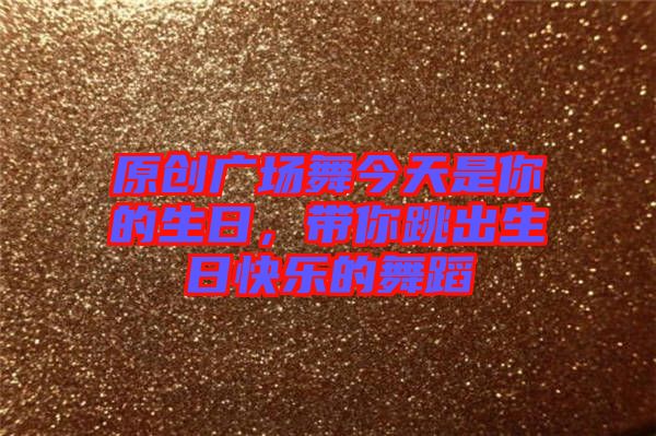 原創(chuàng)廣場舞今天是你的生日，帶你跳出生日快樂的舞蹈
