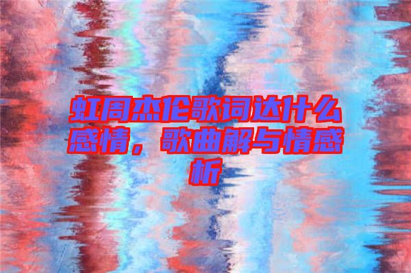虹周杰倫歌詞達(dá)什么感情，歌曲解與情感析