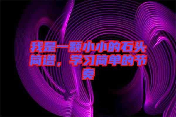 我是一顆小小的石頭簡(jiǎn)譜，學(xué)習(xí)簡(jiǎn)單的節(jié)奏