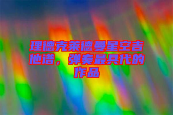 理德克萊德曼星空吉他譜，彈奏最具代的作品
