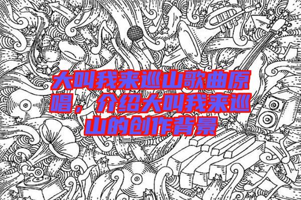 大叫我來(lái)巡山歌曲原唱，介紹大叫我來(lái)巡山的創(chuàng)作背景