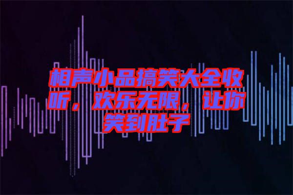 相聲小品搞笑大全收聽，歡樂無限，讓你笑到肚子