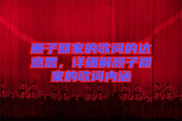 順子回家的歌詞的達(dá)意思，詳細(xì)解順子回家的歌詞內(nèi)涵