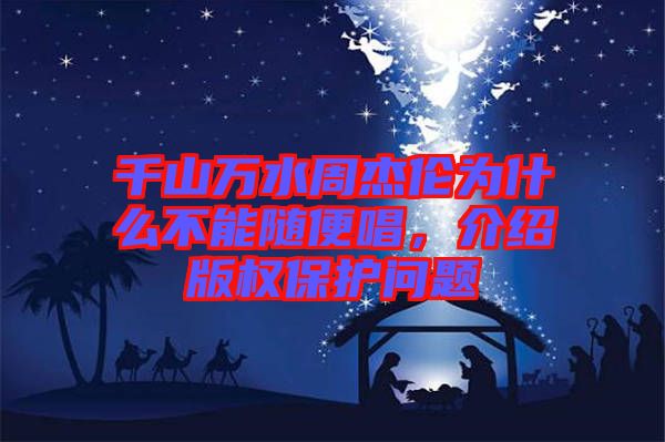 千山萬(wàn)水周杰倫為什么不能隨便唱，介紹版權(quán)保護(hù)問題