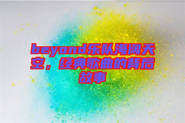 beyond樂隊(duì)海闊天空，經(jīng)典歌曲的背后故事