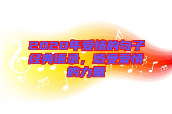 2020年愛情的句子經(jīng)典語錄，感受愛情的力量