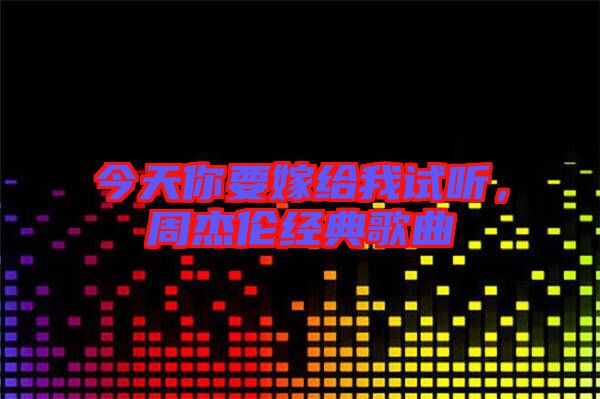 今天你要嫁給我試聽，周杰倫經(jīng)典歌曲
