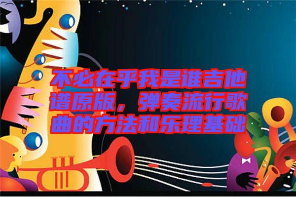不必在乎我是誰吉他譜原版，彈奏流行歌曲的方法和樂理基礎(chǔ)