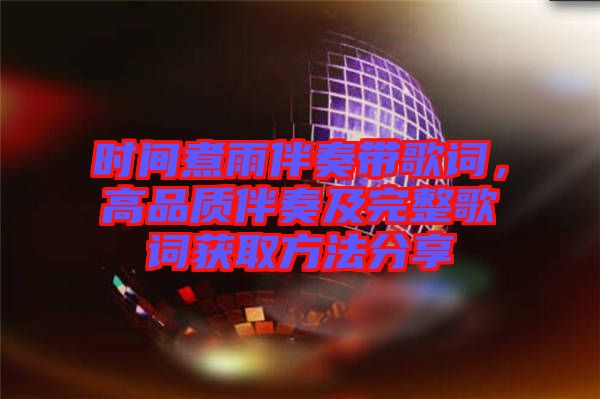 時間煮雨伴奏帶歌詞，高品質(zhì)伴奏及完整歌詞獲取方法分享