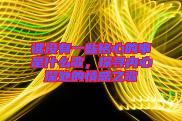 誰沒有一些銘心的事是什么歌，探尋內(nèi)心深處的情感之歌