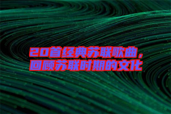20首經(jīng)典蘇聯(lián)歌曲，回顧蘇聯(lián)時(shí)期的文化