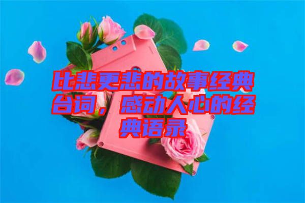 比悲更悲的故事經(jīng)典臺詞，感動人心的經(jīng)典語錄