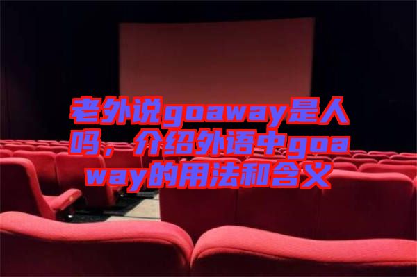 老外說goaway是人嗎，介紹外語中g(shù)oaway的用法和含義