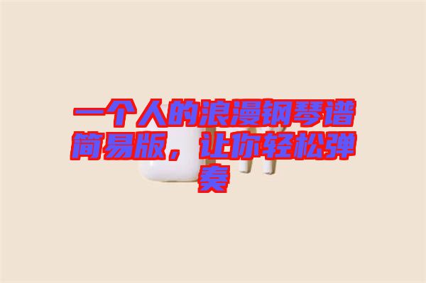 一個(gè)人的浪漫鋼琴譜簡易版，讓你輕松彈奏