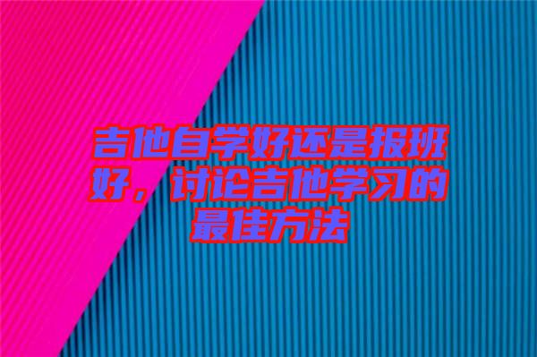 吉他自學好還是報班好，討論吉他學習的最佳方法