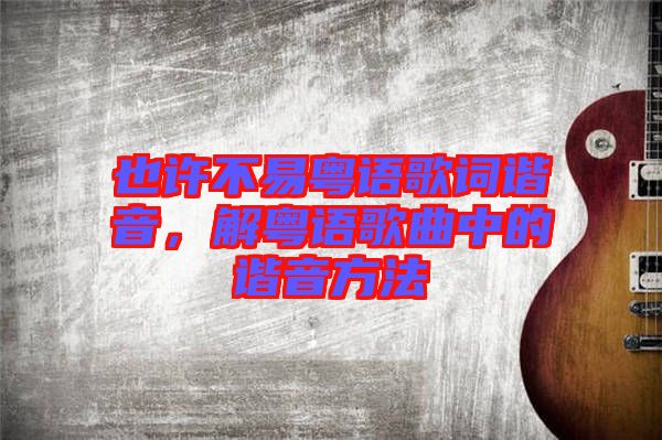 也許不易粵語歌詞諧音，解粵語歌曲中的諧音方法