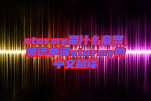stormy是什么意思，英語(yǔ)單詞stormy的中文翻譯