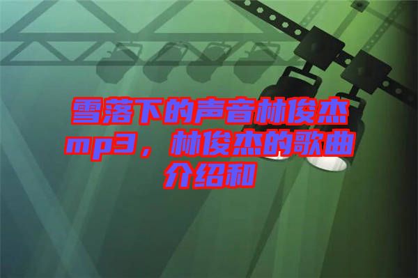 雪落下的聲音林俊杰mp3，林俊杰的歌曲介紹和