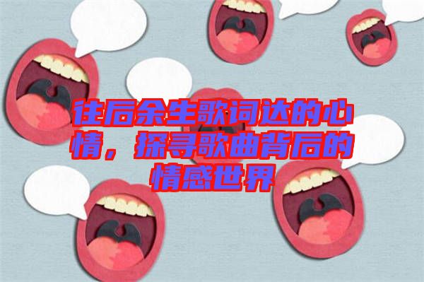 往后余生歌詞達的心情，探尋歌曲背后的情感世界