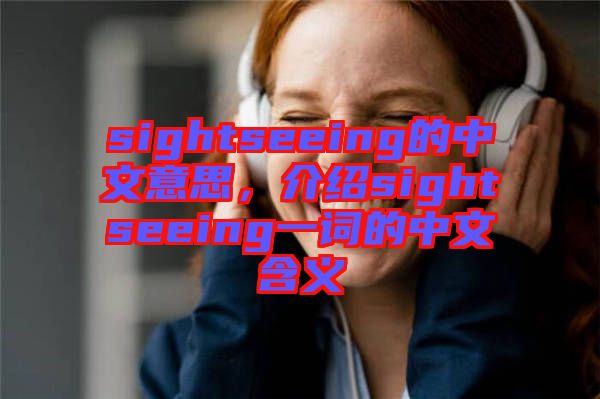 sightseeing的中文意思，介紹sightseeing一詞的中文含義