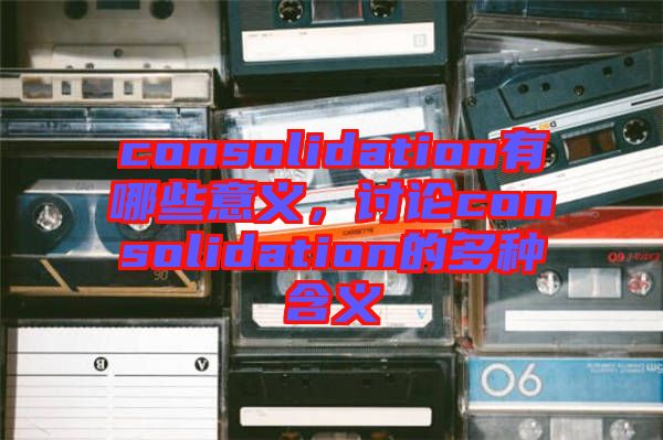 consolidation有哪些意義，討論consolidation的多種含義