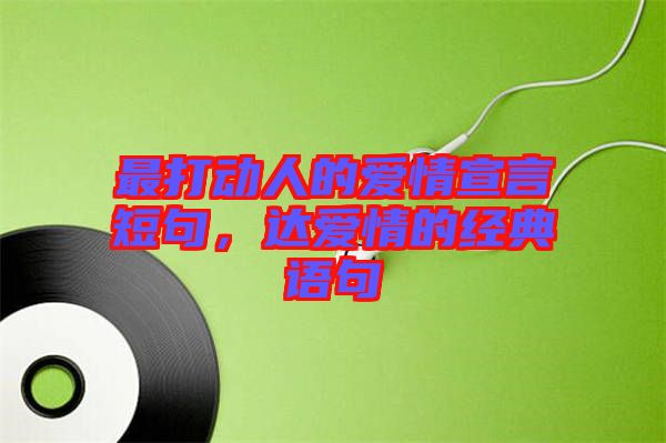 最打動(dòng)人的愛(ài)情宣言短句，達(dá)愛(ài)情的經(jīng)典語(yǔ)句