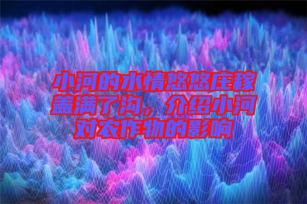 小河的水情悠悠莊稼蓋滿了溝，介紹小河對(duì)農(nóng)作物的影響