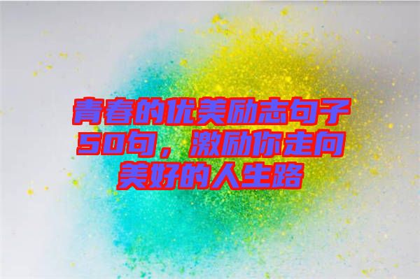 青春的優(yōu)美勵志句子50句，激勵你走向美好的人生路