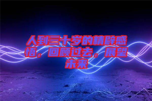 人到三十歲的精辟感悟，回顧過去，展望未來