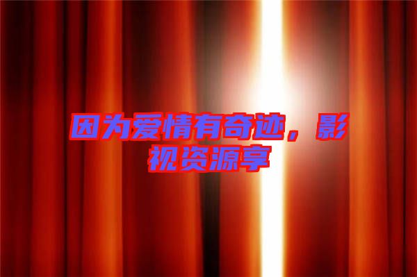 因為愛情有奇跡，影視資源享
