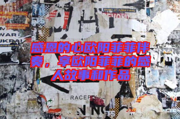 感恩的心歐陽菲菲伴奏，享歐陽菲菲的感人故事和作品