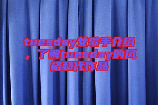 tuesday女歌手介紹，了解tuesday的風(fēng)格和代作品