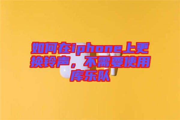 如何在iphone上更換鈴聲，不需要使用庫(kù)樂(lè)隊(duì)