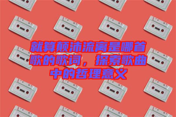 就算顛沛流離是哪首歌的歌詞，探索歌曲中的哲理意義