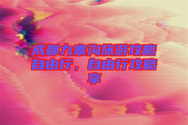 成都九寨溝旅游攻略自由行，自由行攻略享