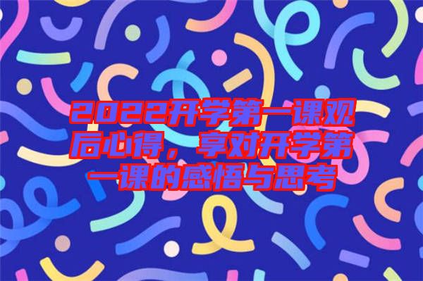 2022開學(xué)第一課觀后心得，享對(duì)開學(xué)第一課的感悟與思考