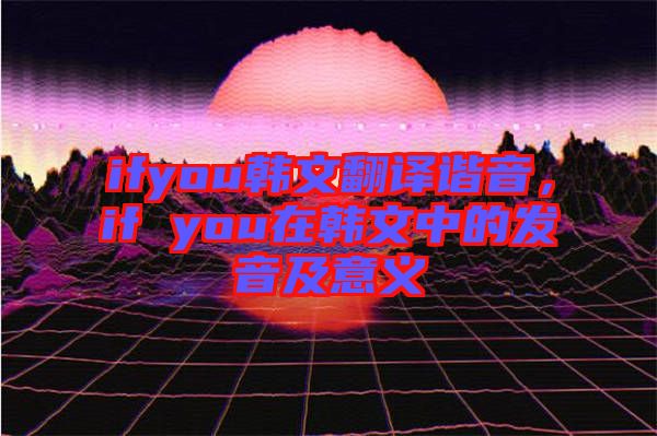 ifyou韓文翻譯諧音，if you在韓文中的發(fā)音及意義