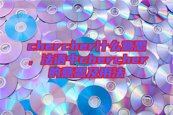 chercher什么意思，法語中chercher的意思及用法