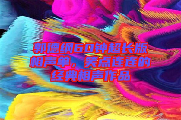 郭德綱60鐘超長版相聲單，笑點(diǎn)連連的經(jīng)典相聲作品
