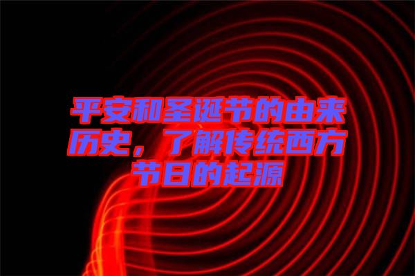 平安和圣誕節(jié)的由來(lái)歷史，了解傳統(tǒng)西方節(jié)日的起源
