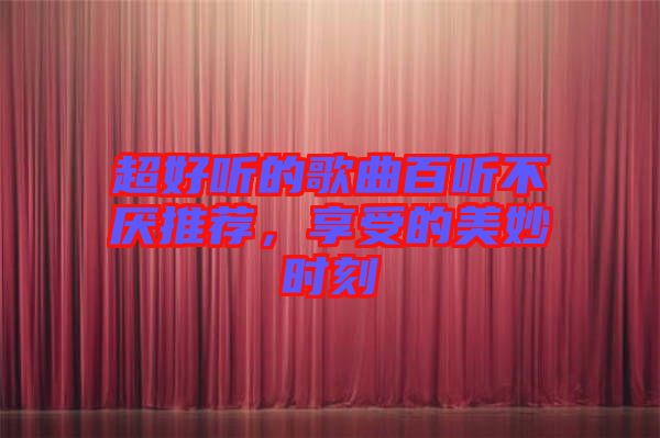 超好聽的歌曲百聽不厭推薦，享受的美妙時刻