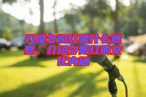 幾度夕陽紅是什么意思，介紹夕陽紅的文化內(nèi)涵
