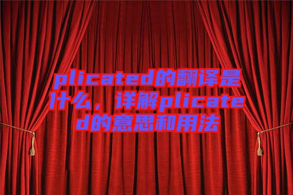 plicated的翻譯是什么，詳解plicated的意思和用法