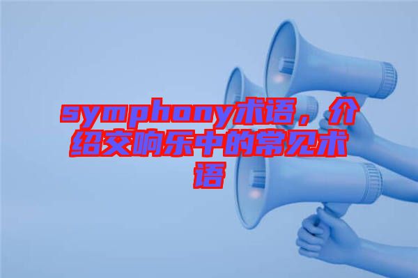 symphony術(shù)語，介紹交響樂中的常見術(shù)語