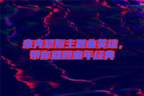 奈克瑟斯主題曲英雄，帶你回顧童年經(jīng)典