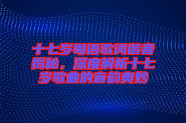 十七歲粵語歌詞諧音揭秘，深度解析十七歲歌曲的音韻奧妙
