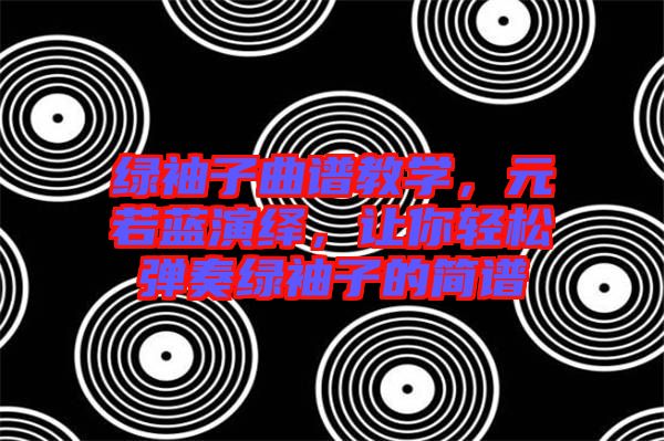 綠袖子曲譜教學，元若藍演繹，讓你輕松彈奏綠袖子的簡譜